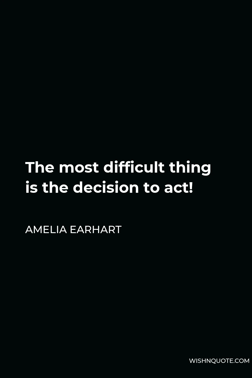 Amelia Earhart Quote - The most difficult thing is the decision to act!