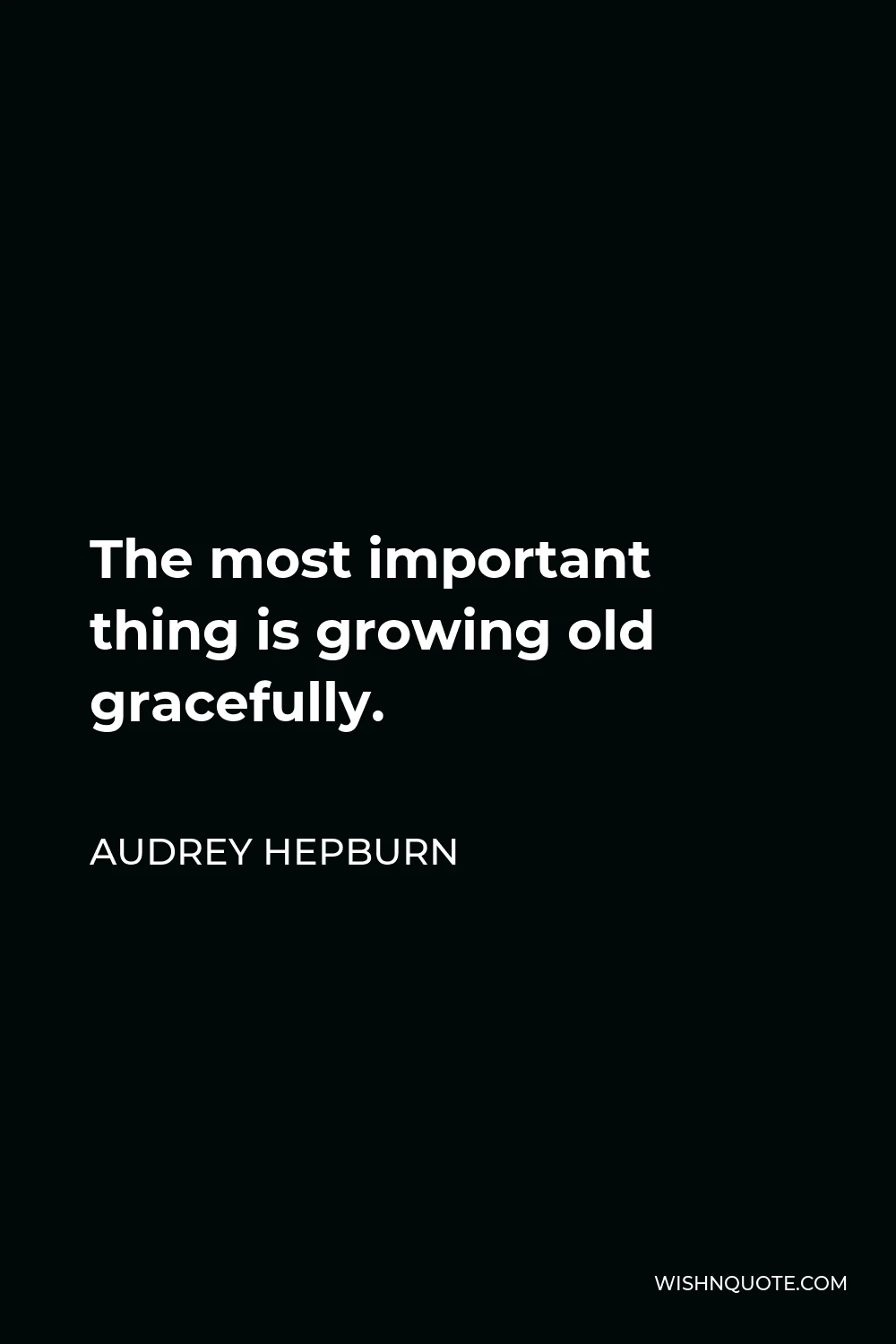 Audrey Hepburn Quote - The most important thing is growing old gracefully.