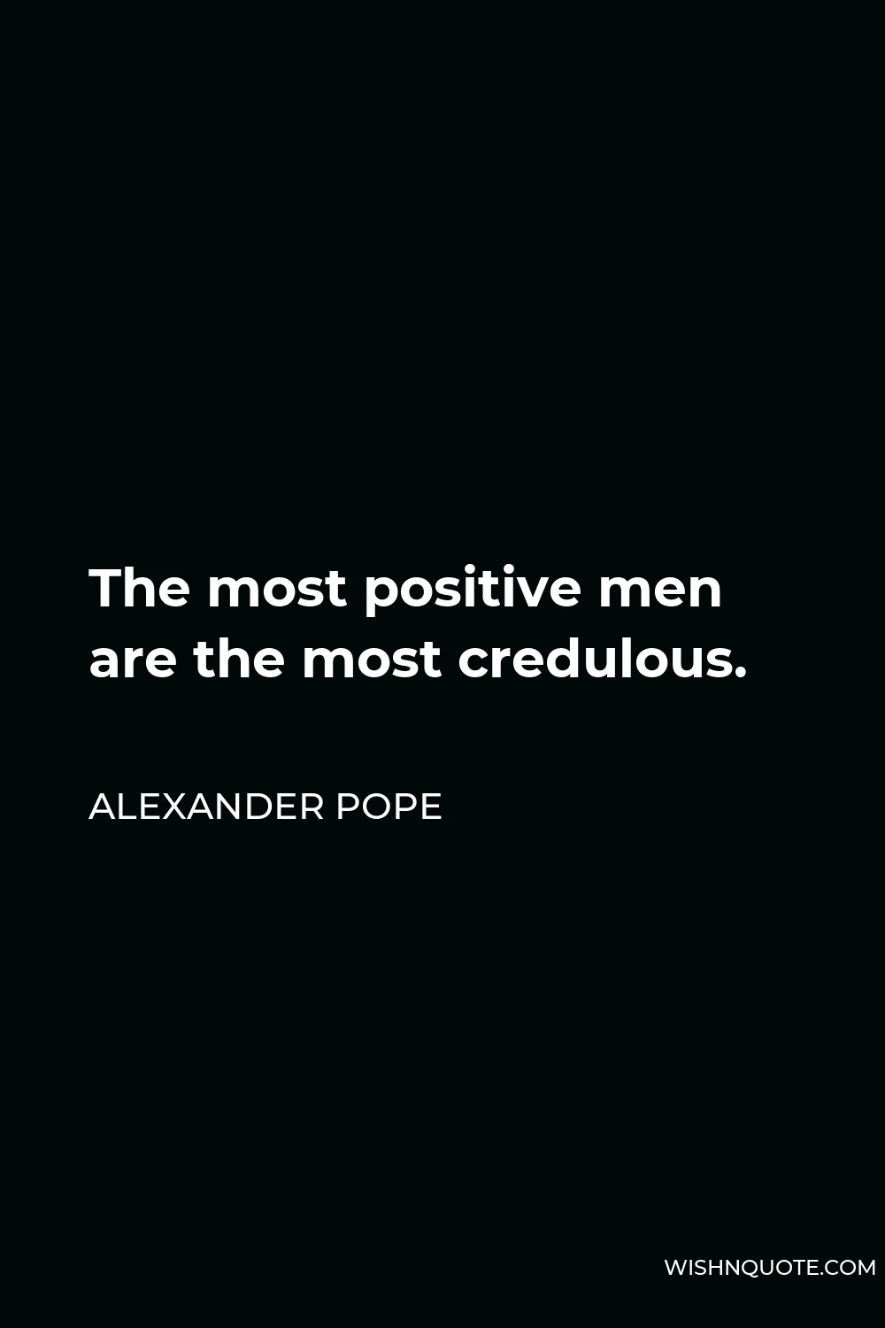 Alexander Pope Quote - The most positive men are the most credulous.