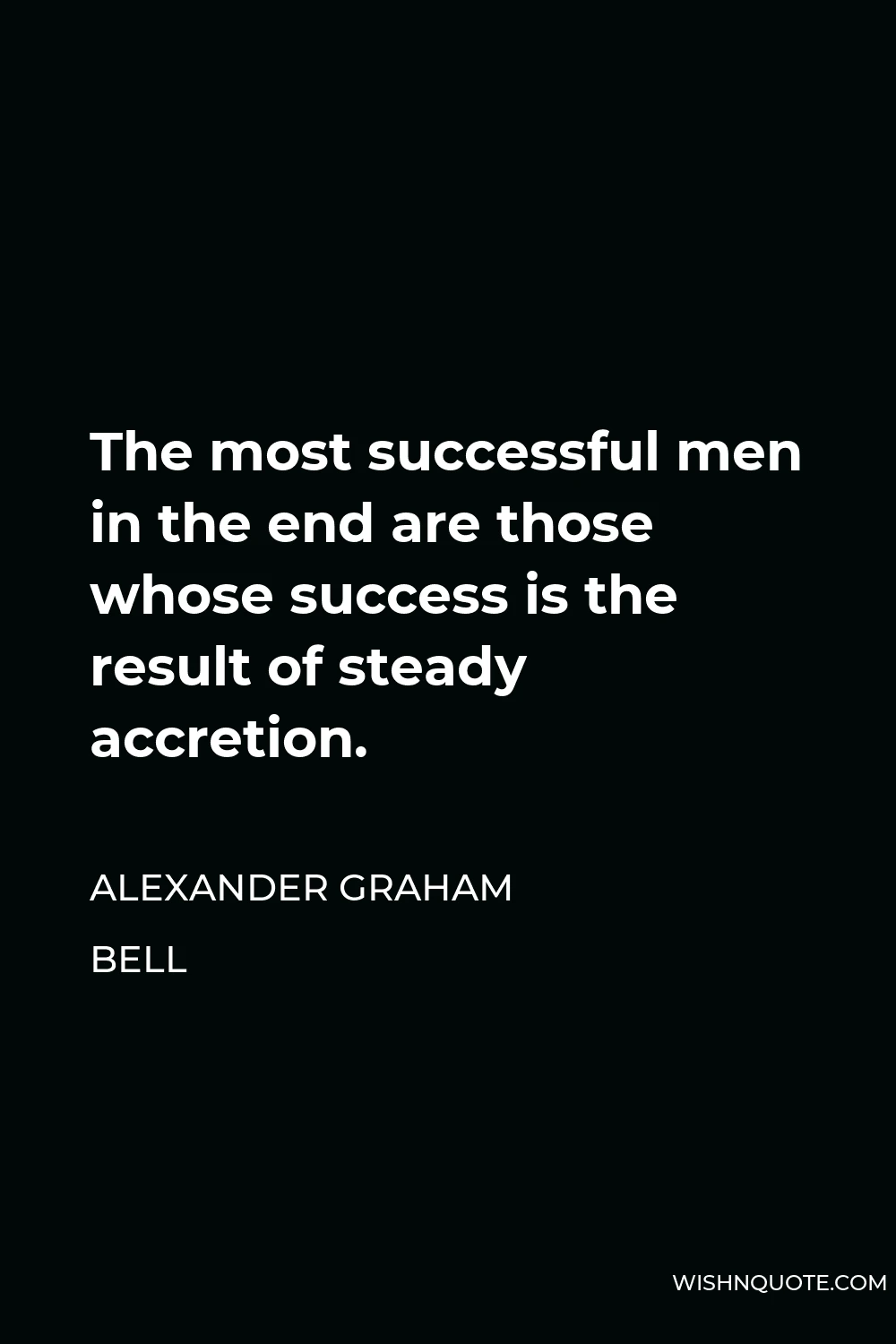 Alexander Graham Bell Quote - The most successful men in the end are those whose success is the result of steady accretion.