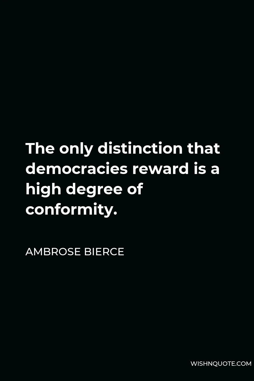 Ambrose Bierce Quote - The only distinction that democracies reward is a high degree of conformity.