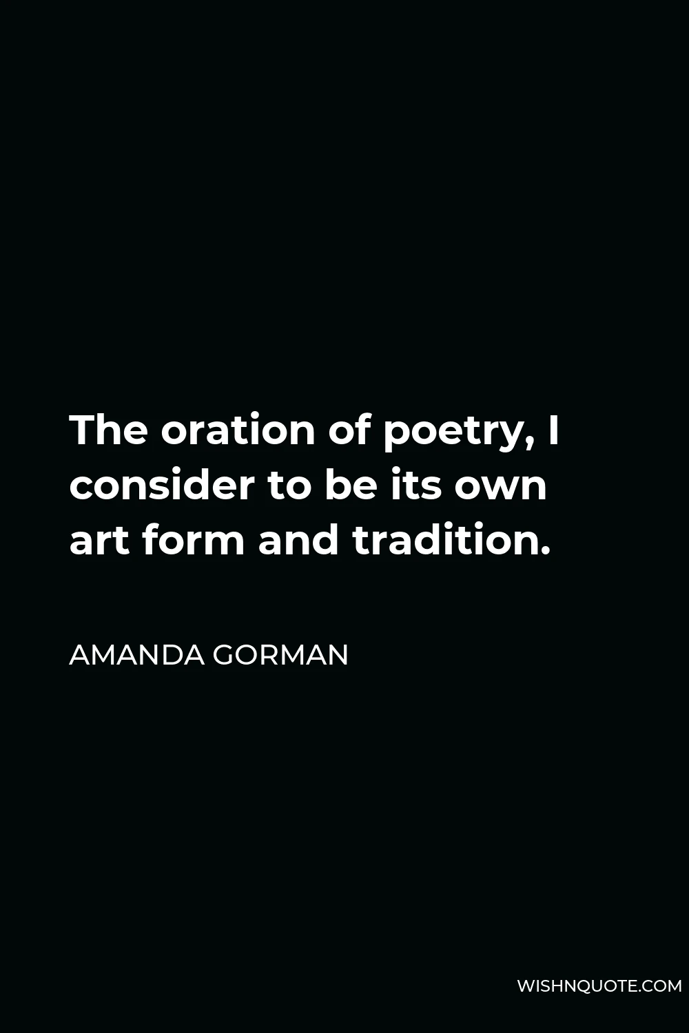 Amanda Gorman Quote - The oration of poetry, I consider to be its own art form and tradition.