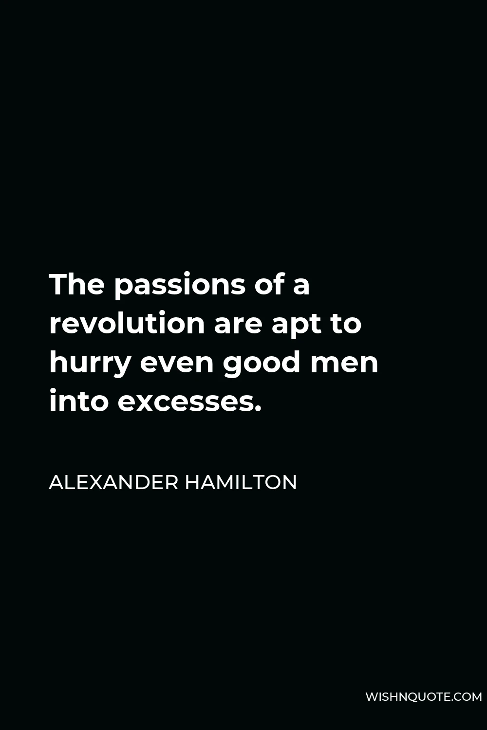 Alexander Hamilton Quote - The passions of a revolution are apt to hurry even good men into excesses.