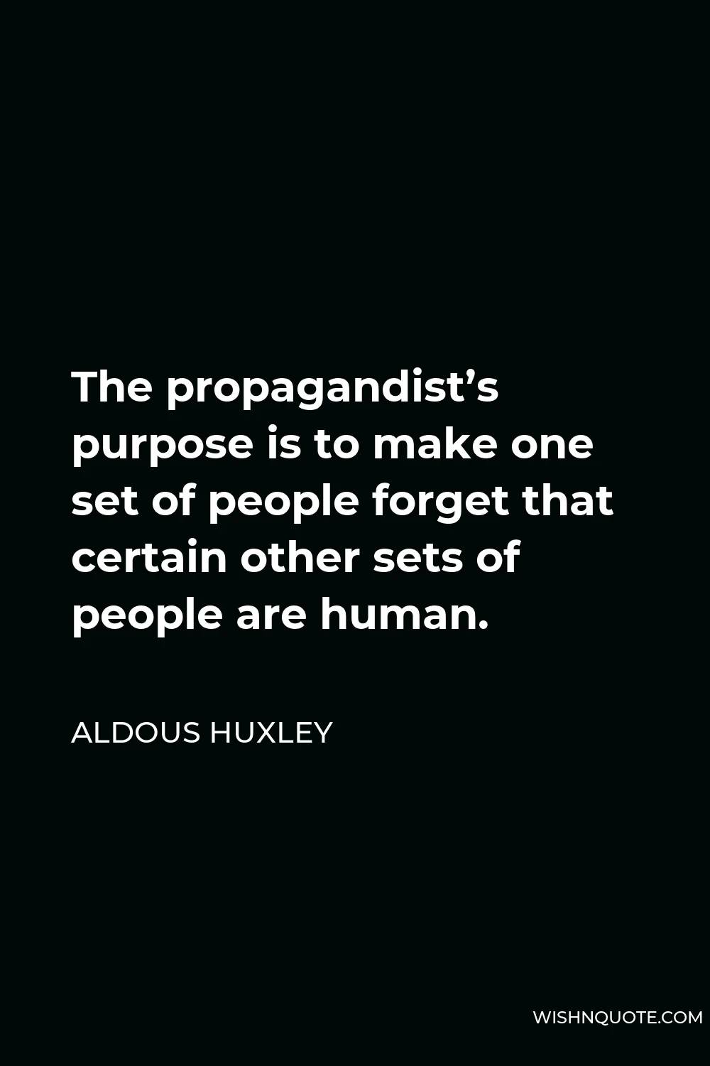 Aldous Huxley Quote - The propagandist’s purpose is to make one set of people forget that certain other sets of people are human.