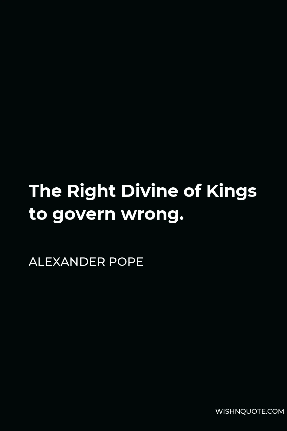 Alexander Pope Quote - The Right Divine of Kings to govern wrong.