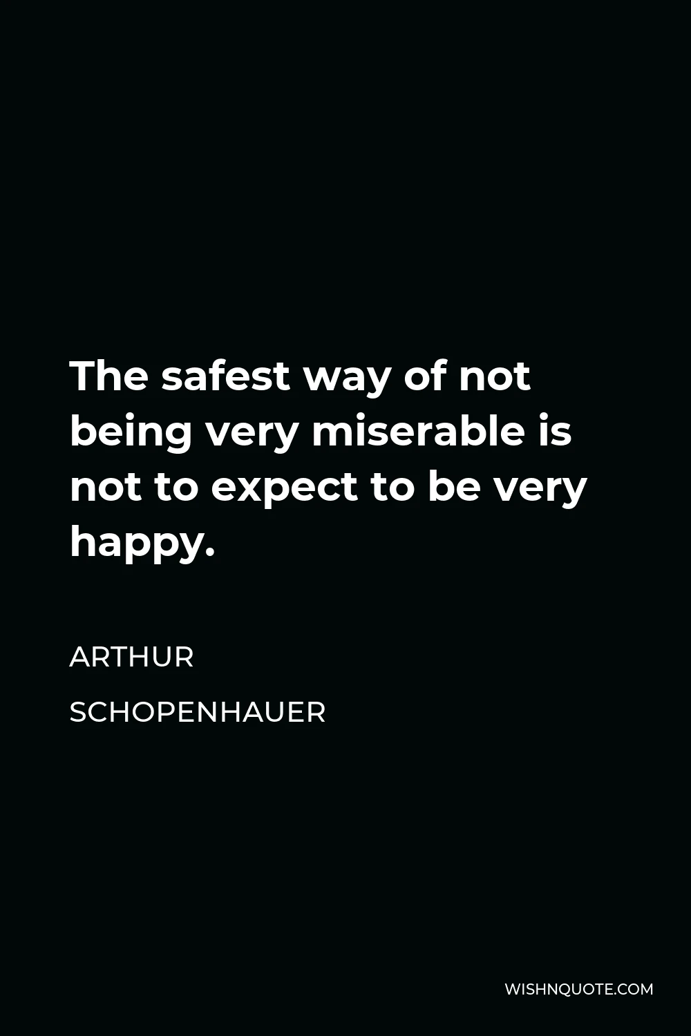 Arthur Schopenhauer Quote - The safest way of not being very miserable is not to expect to be very happy.