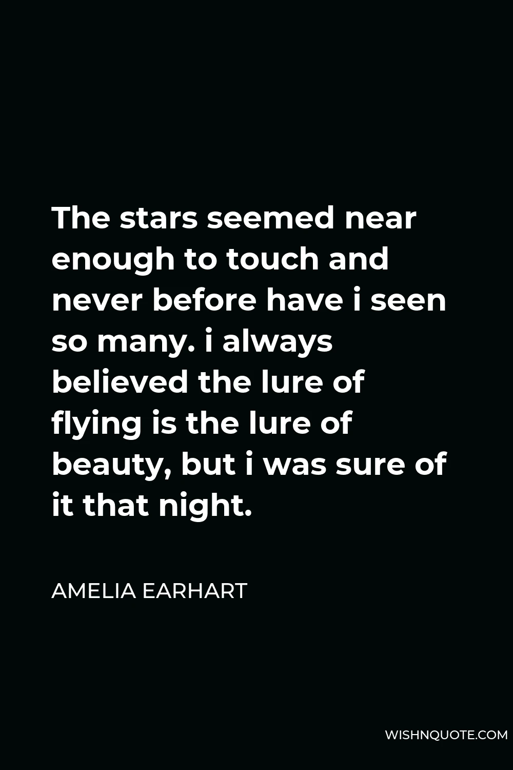 Amelia Earhart Quote - The stars seemed near enough to touch and never before have i seen so many. i always believed the lure of flying is the lure of beauty, but i was sure of it that night.