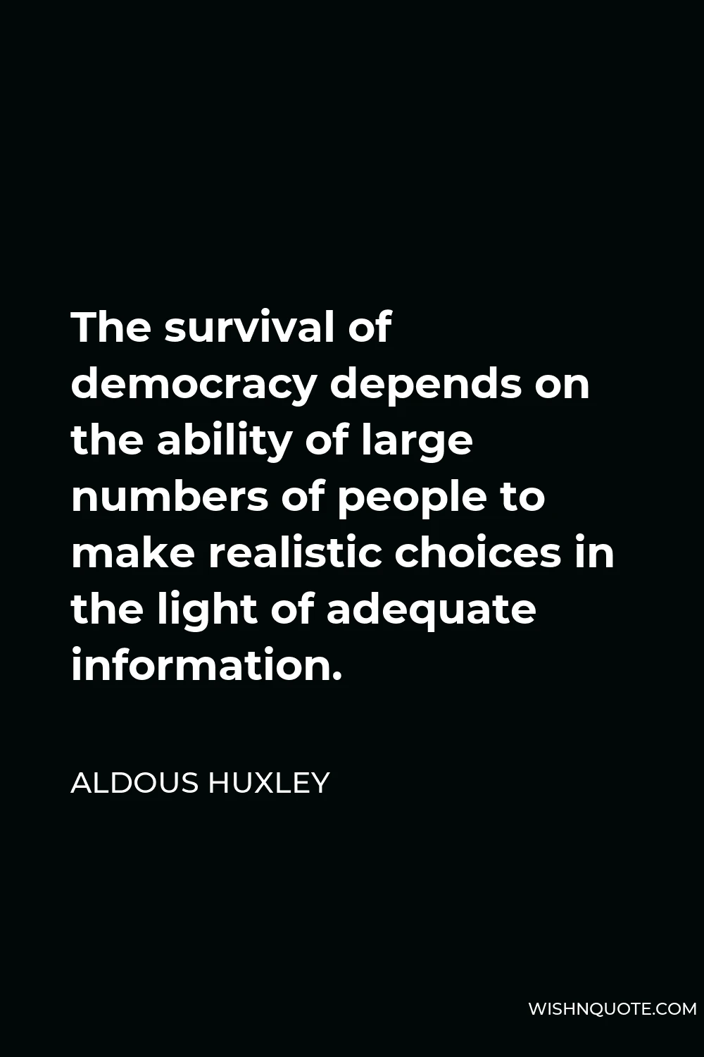 Aldous Huxley Quote - The survival of democracy depends on the ability of large numbers of people to make realistic choices in the light of adequate information.