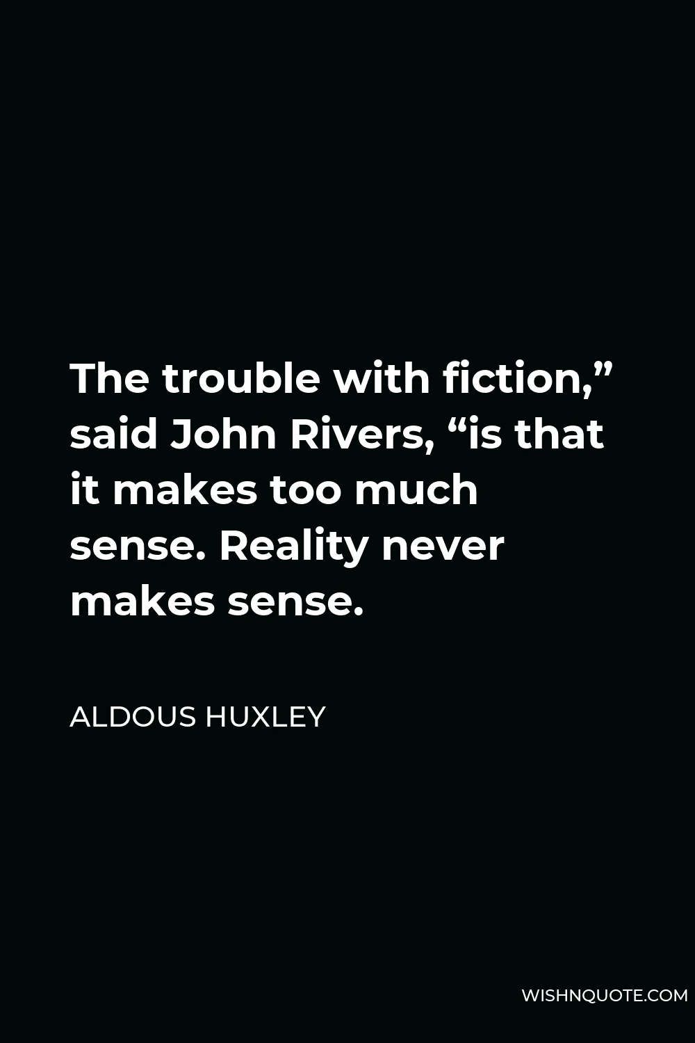 Aldous Huxley Quote - The trouble with fiction,” said John Rivers, “is that it makes too much sense. Reality never makes sense.