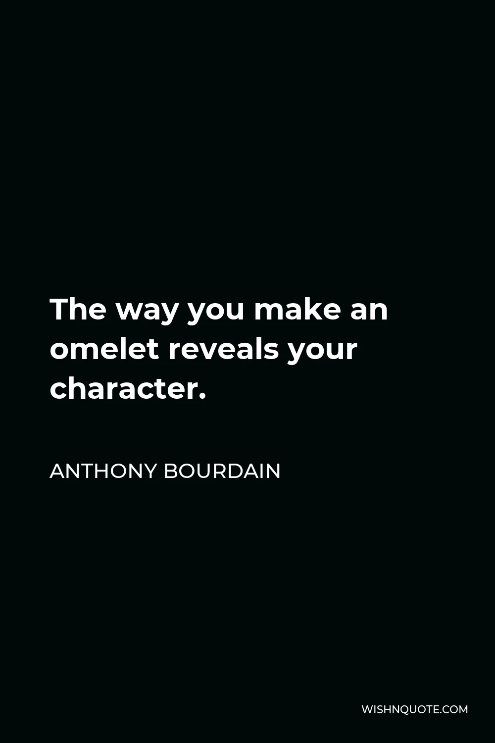 Anthony Bourdain Quote - The way you make an omelet reveals your character.