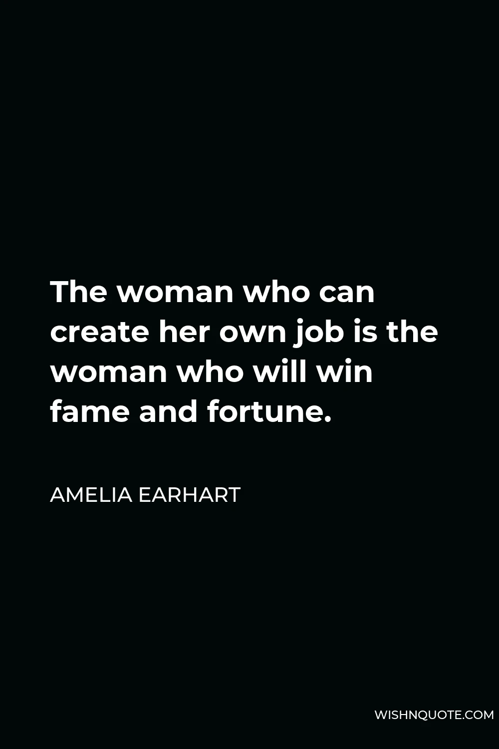 Amelia Earhart Quote - The woman who can create her own job is the woman who will win fame and fortune.