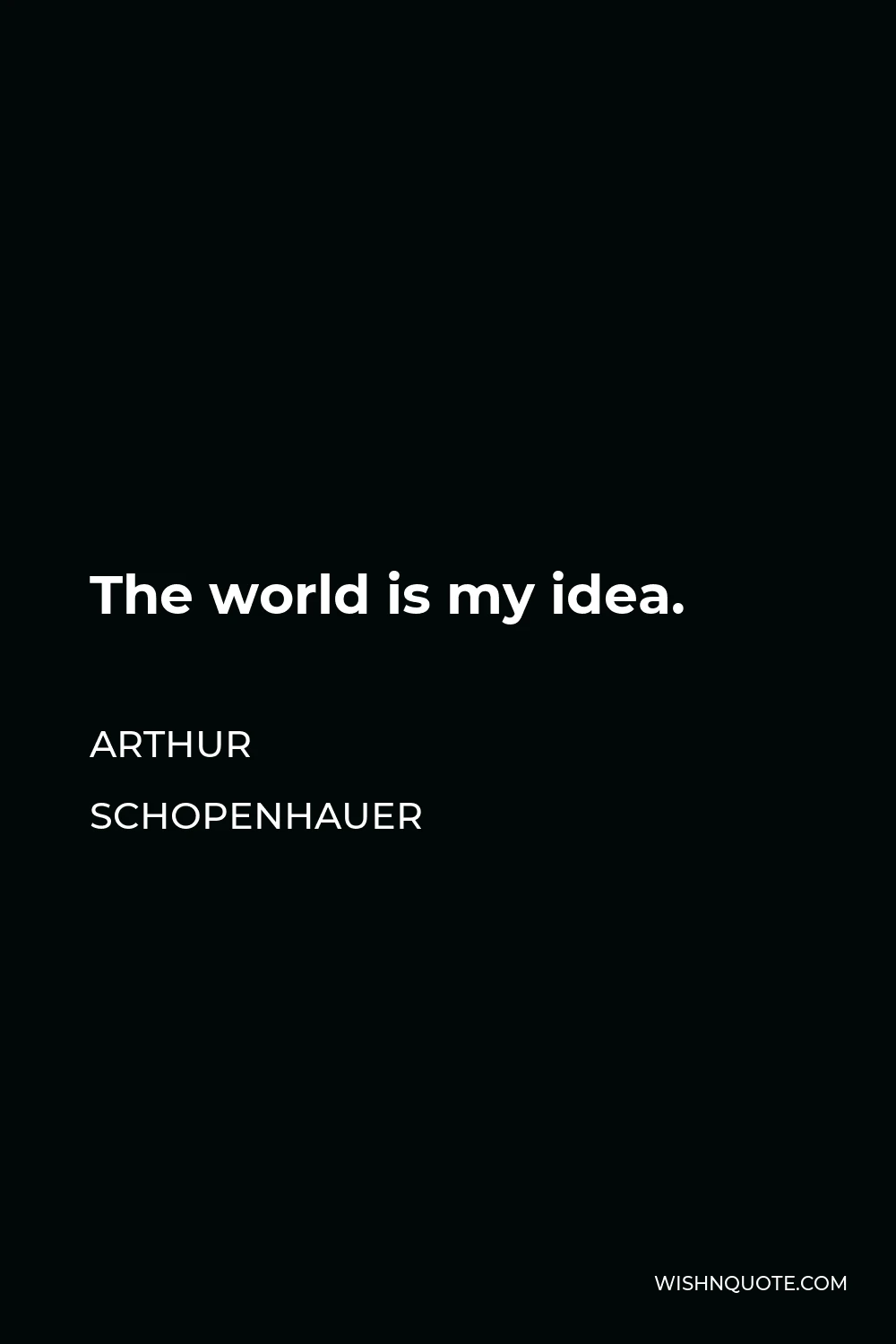 Arthur Schopenhauer Quote - The world is my idea.