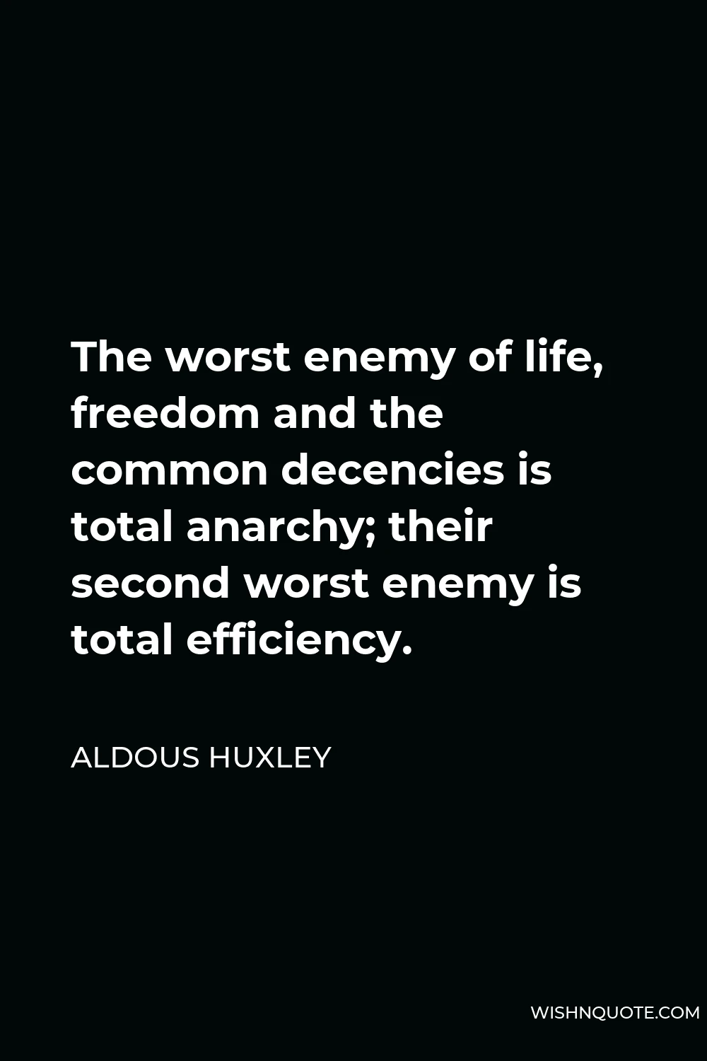 Aldous Huxley Quote - The worst enemy of life, freedom and the common decencies is total anarchy; their second worst enemy is total efficiency.