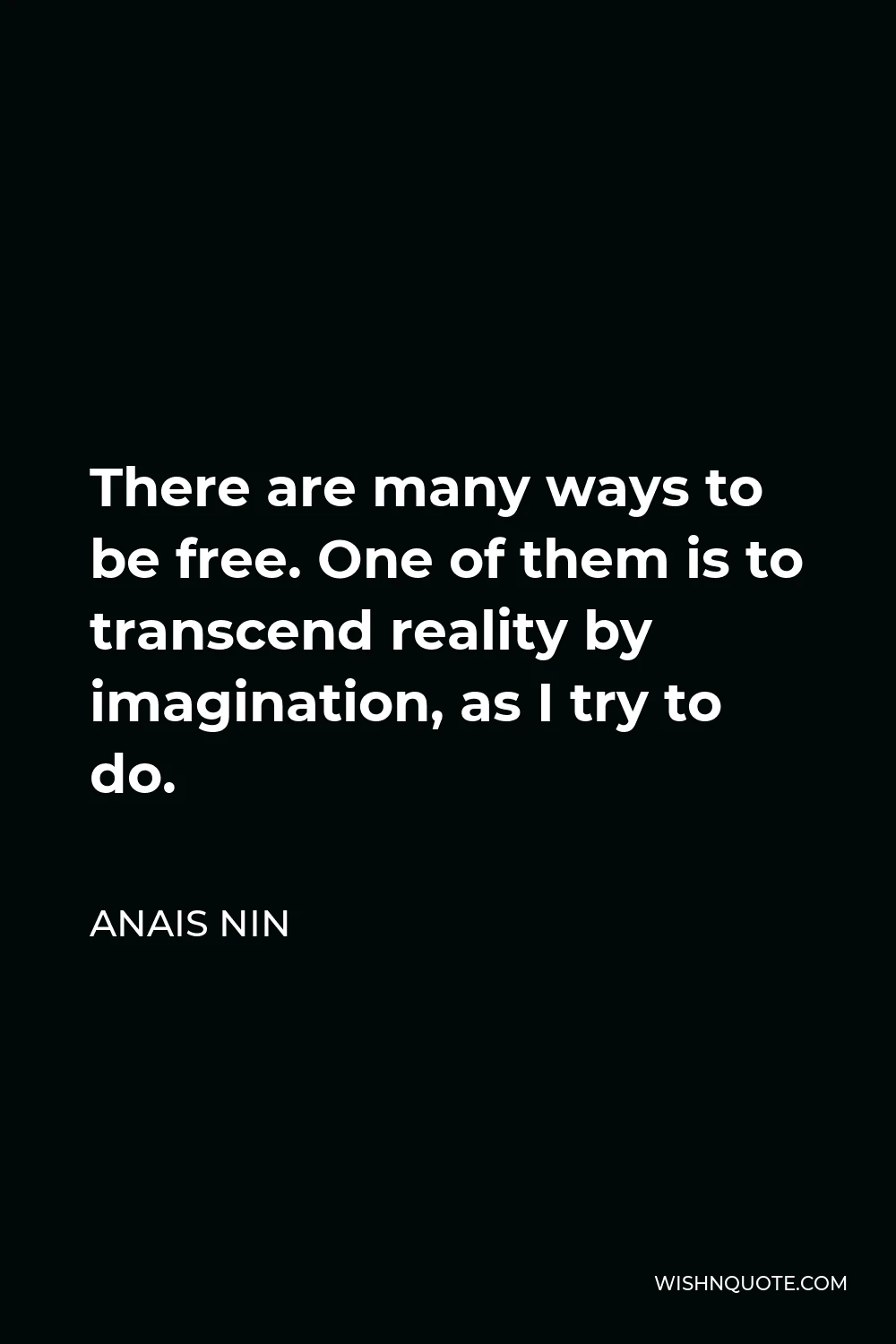 Anais Nin Quote - There are many ways to be free. One of them is to transcend reality by imagination, as I try to do.