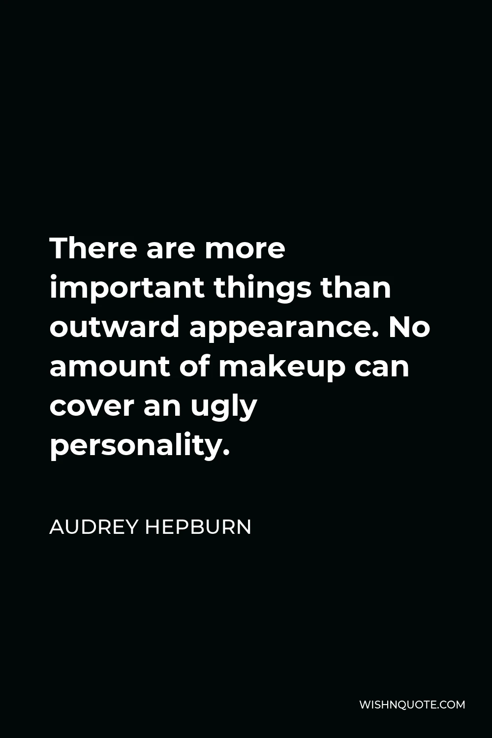 Audrey Hepburn Quote - There are more important things than outward appearance. No amount of makeup can cover an ugly personality.
