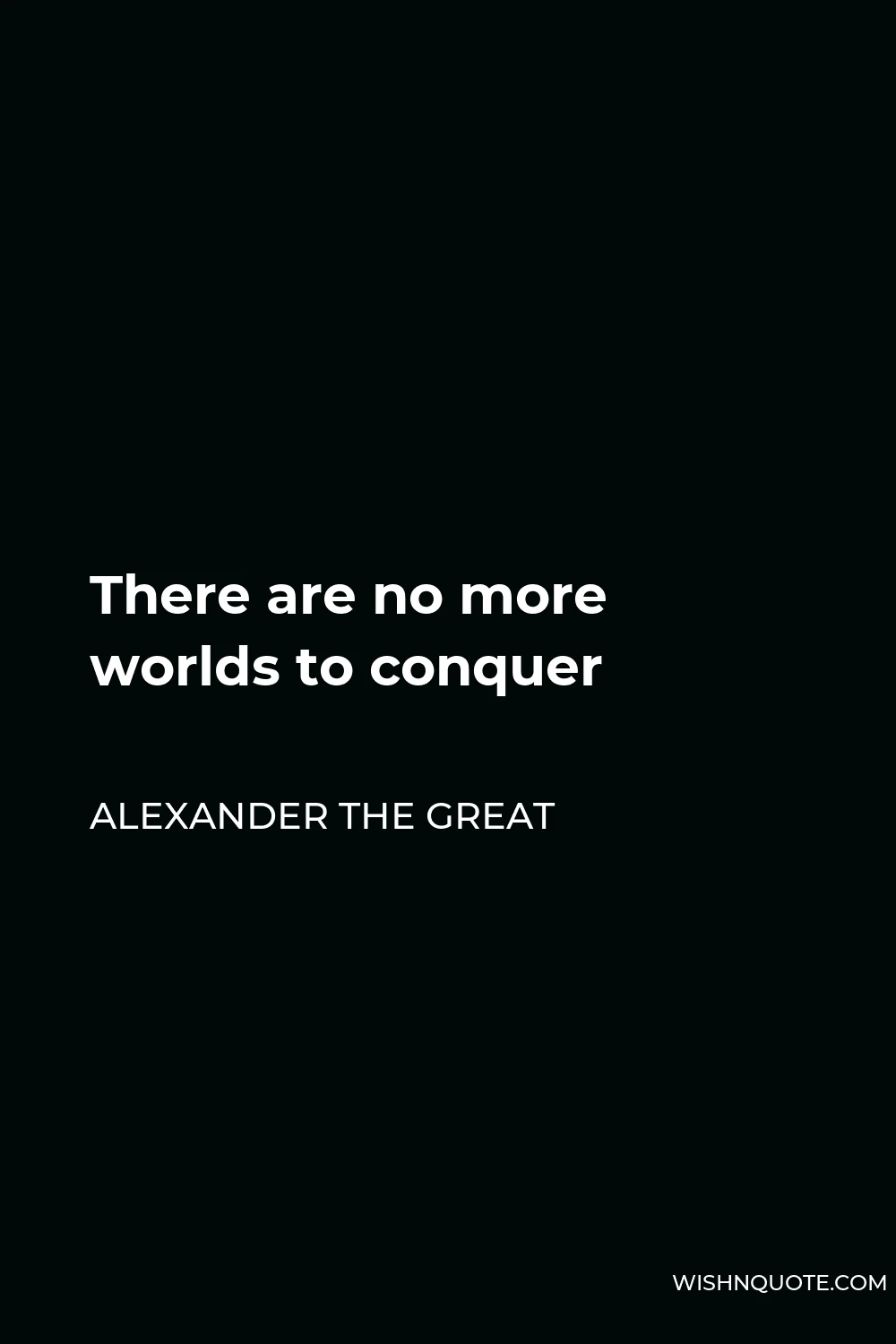 Alexander The Great Quote - There are no more worlds to conquer