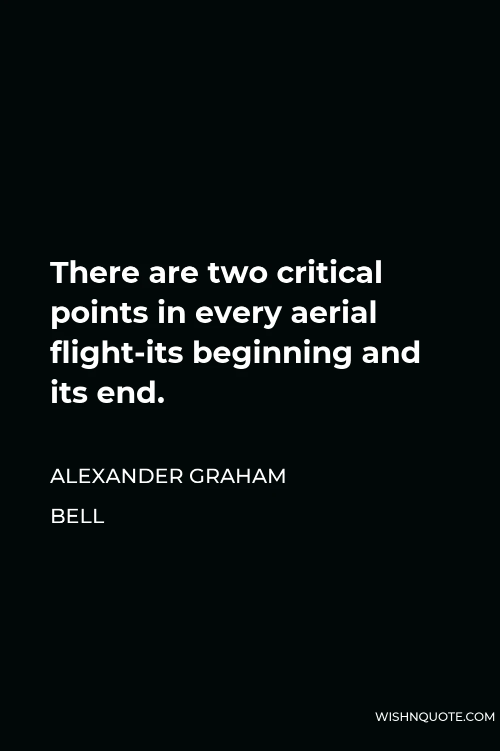 Alexander Graham Bell Quote - There are two critical points in every aerial flight-its beginning and its end.