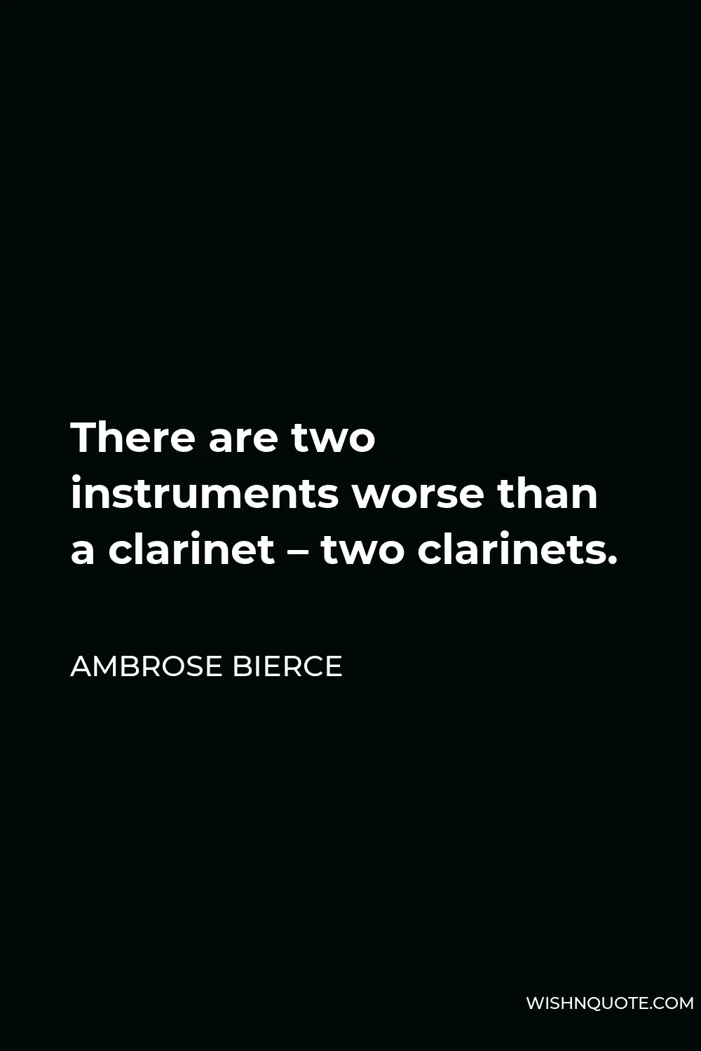 Ambrose Bierce Quote - There are two instruments worse than a clarinet – two clarinets.