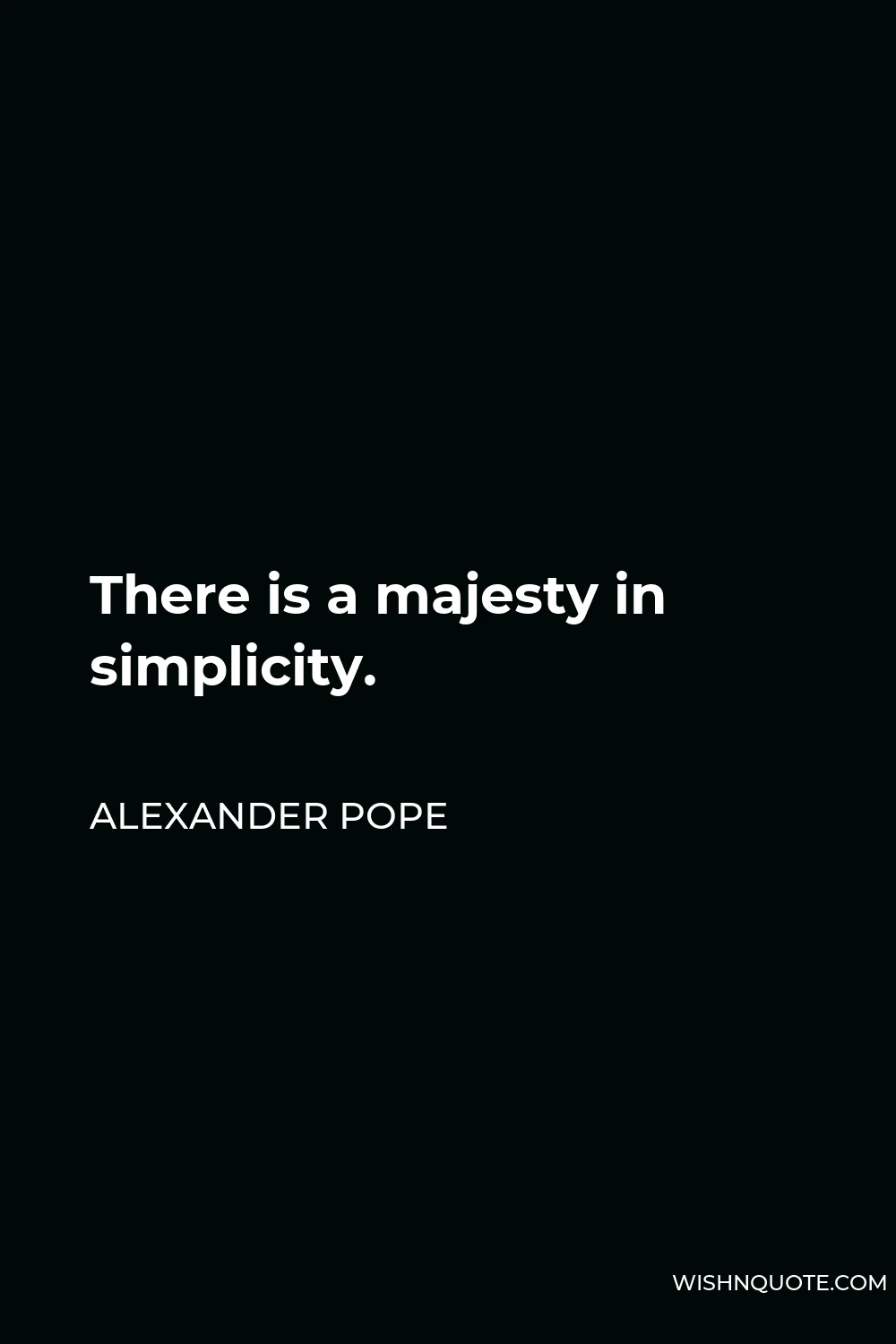 Alexander Pope Quote - There is a majesty in simplicity.