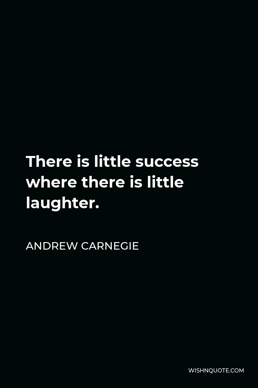 Andrew Carnegie Quote - There is little success where there is little laughter.