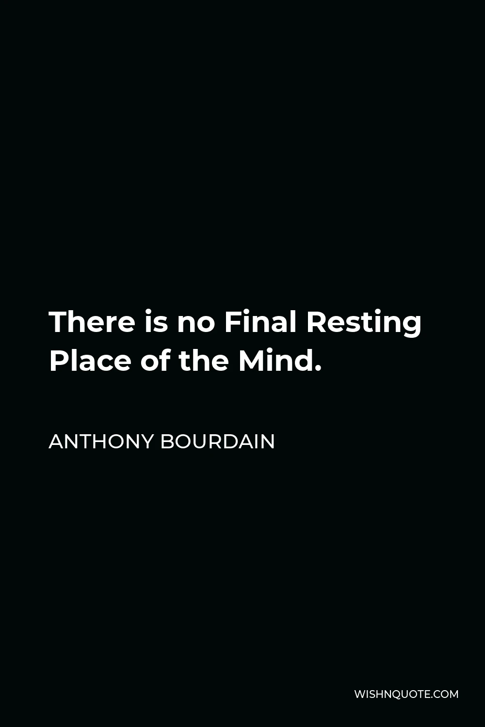 Anthony Bourdain Quote - There is no Final Resting Place of the Mind.