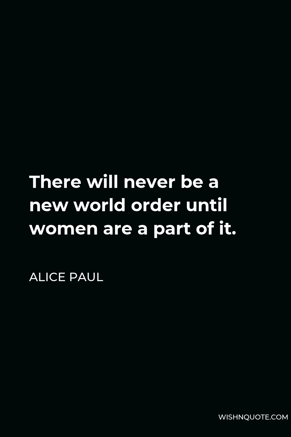 Alice Paul Quote - There will never be a new world order until women are a part of it.