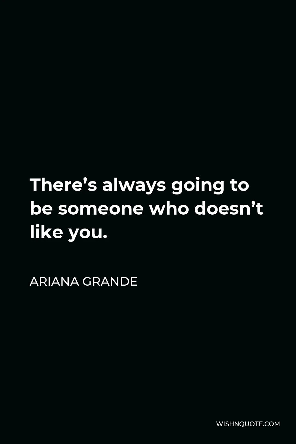 Ariana Grande Quote - There’s always going to be someone who doesn’t like you.