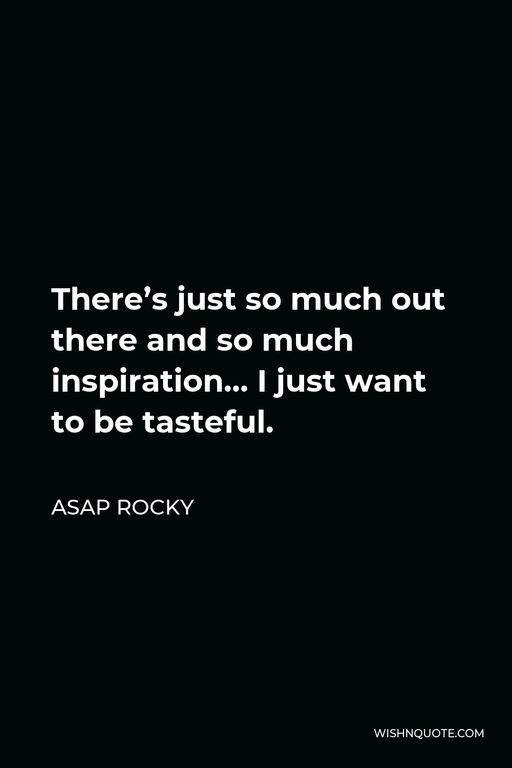 ASAP Rocky Quote - There’s just so much out there and so much inspiration… I just want to be tasteful.
