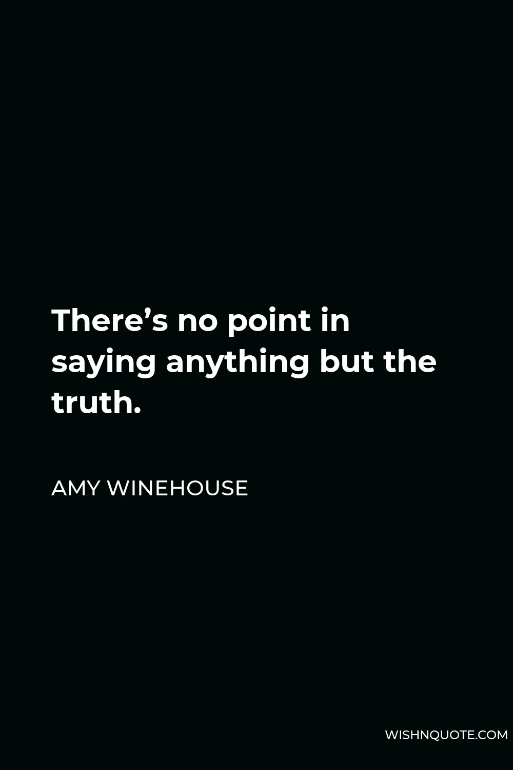 Amy Winehouse Quote - There’s no point in saying anything but the truth.