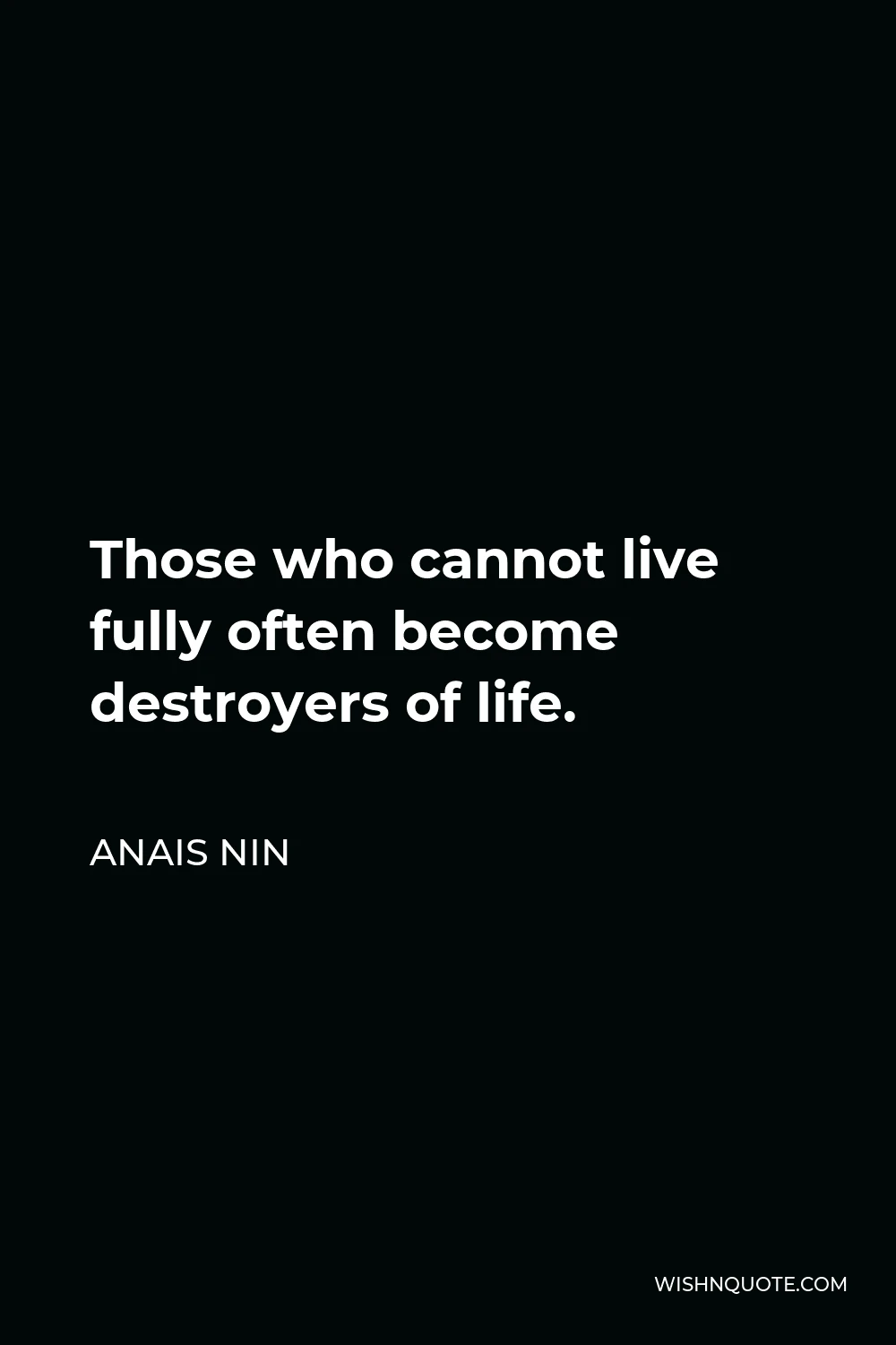 Anais Nin Quote - Those who cannot live fully often become destroyers of life.