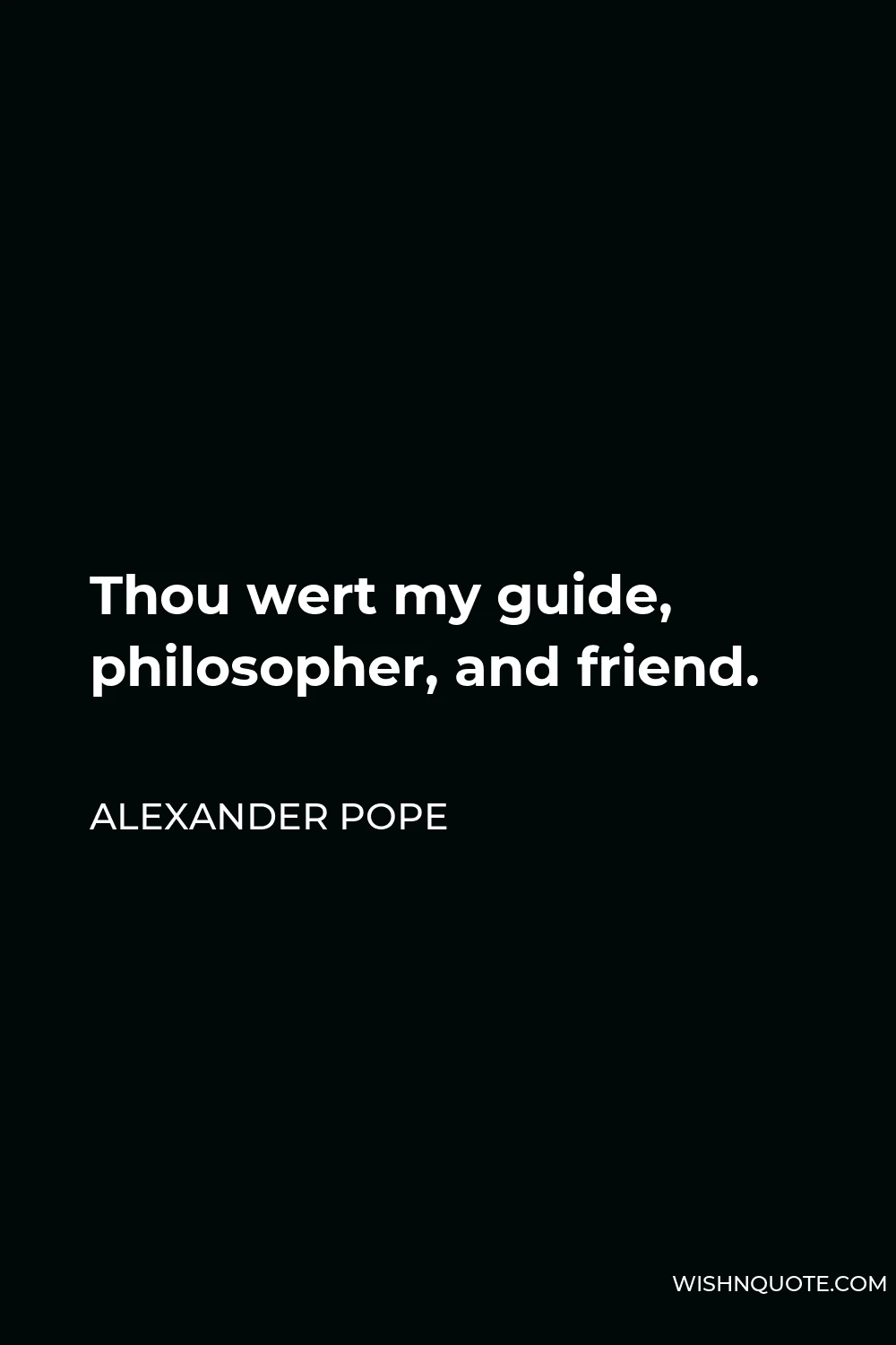 Alexander Pope Quote - Thou wert my guide, philosopher, and friend.