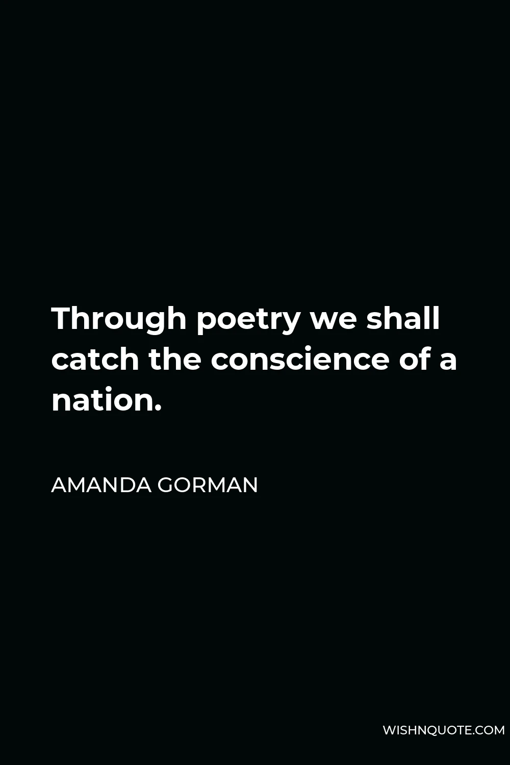 Amanda Gorman Quote - Through poetry we shall catch the conscience of a nation.