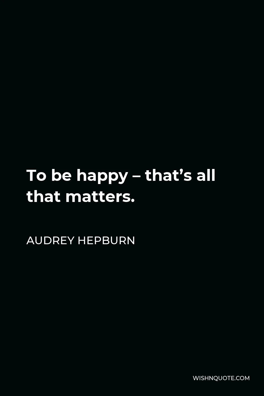 Audrey Hepburn Quote - To be happy – that’s all that matters.