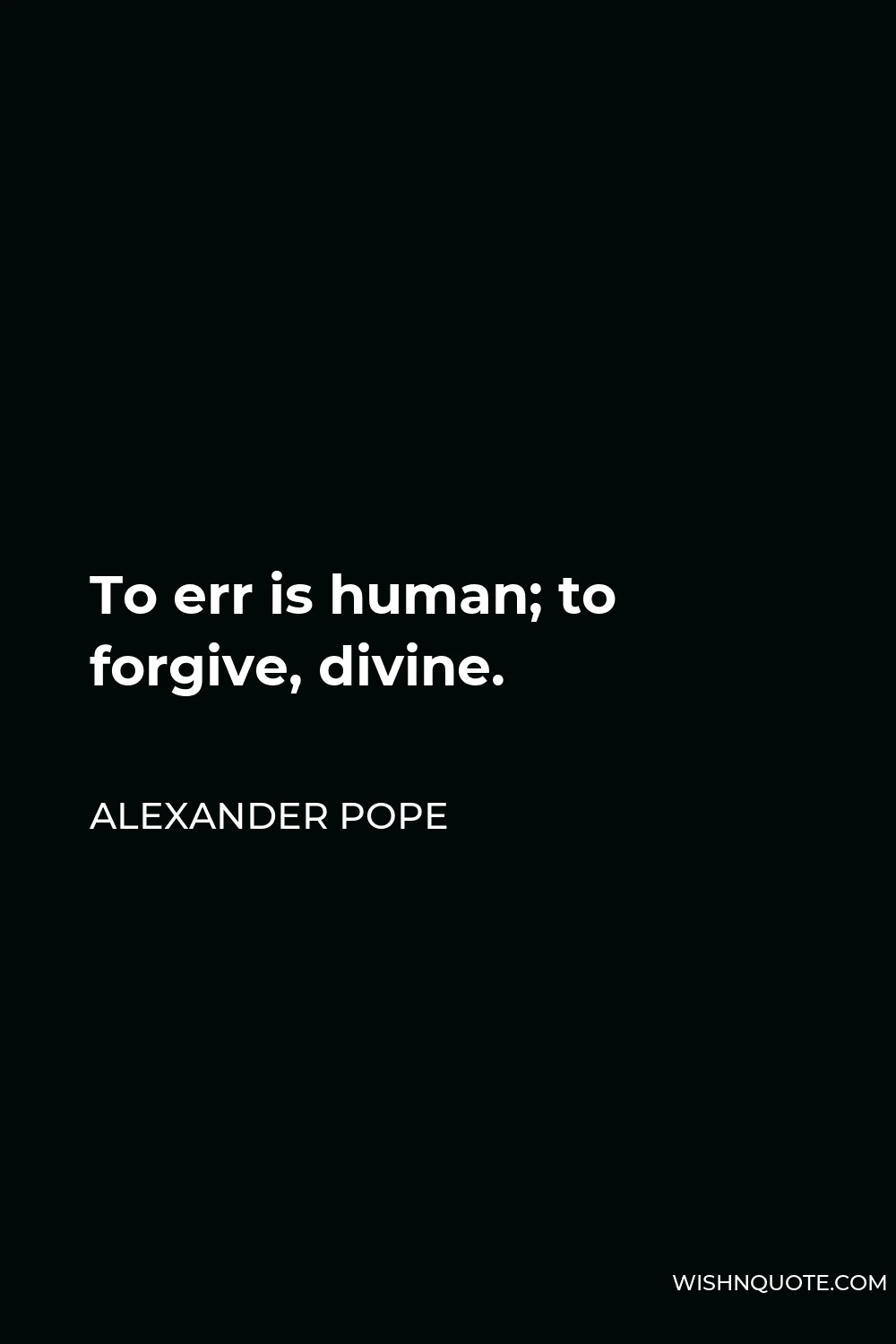 Alexander Pope Quote - To err is human; to forgive, divine.