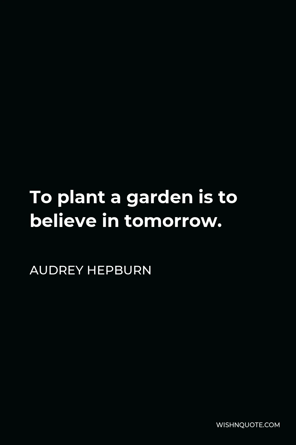 Audrey Hepburn Quote - To plant a garden is to believe in tomorrow.