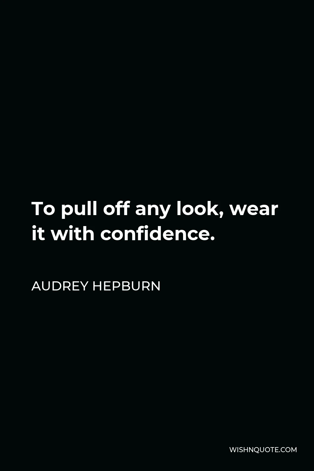 Audrey Hepburn Quote - To pull off any look, wear it with confidence.