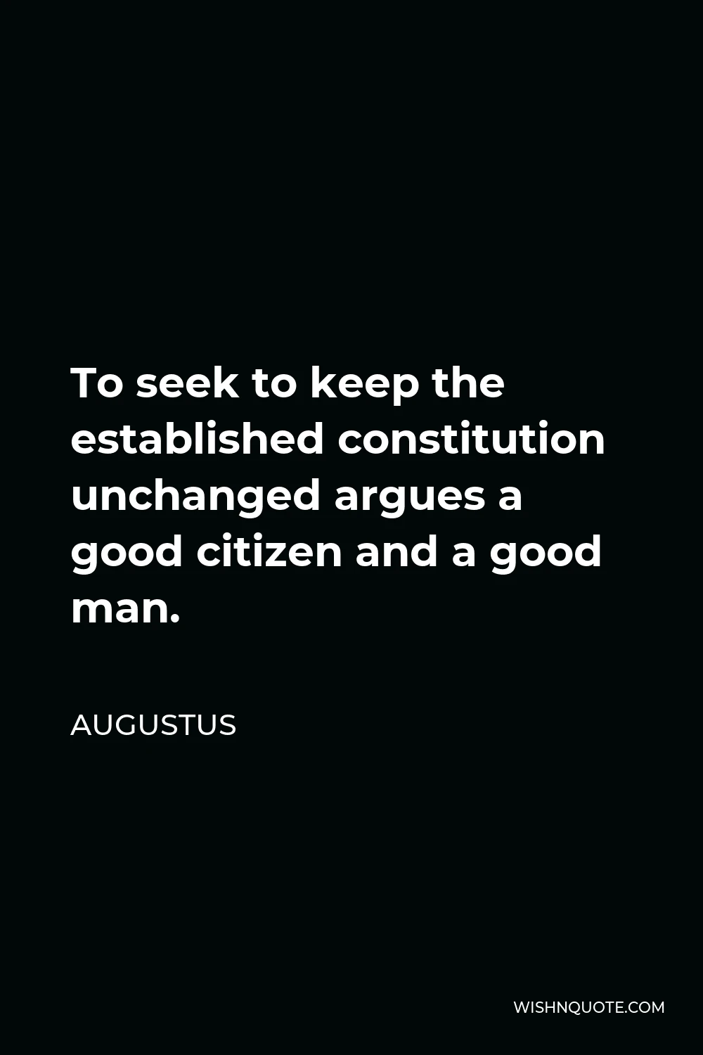 Augustus Quote - To seek to keep the established constitution unchanged argues a good citizen and a good man.