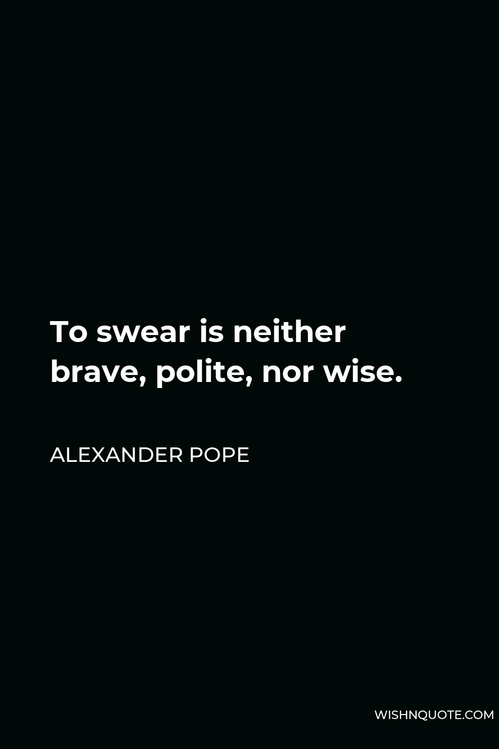 Alexander Pope Quote - To swear is neither brave, polite, nor wise.