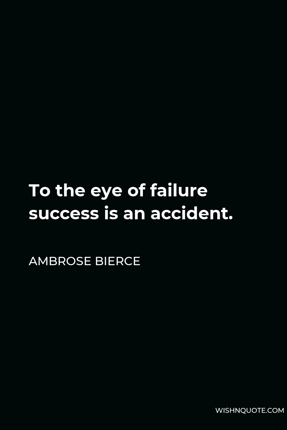 Ambrose Bierce Quote - To the eye of failure success is an accident.