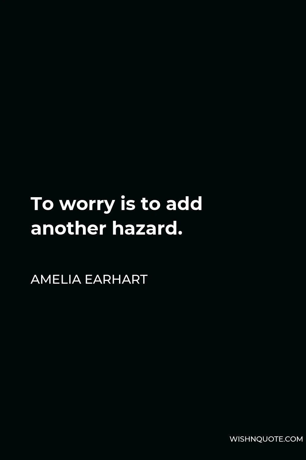Amelia Earhart Quote - To worry is to add another hazard.