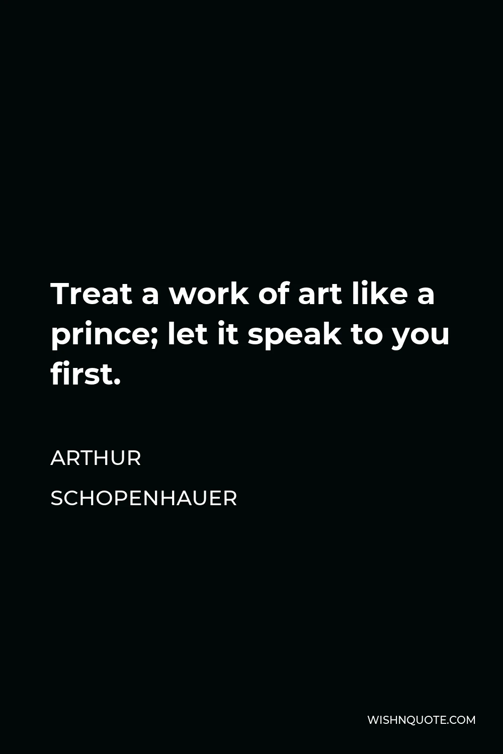 Arthur Schopenhauer Quote - Treat a work of art like a prince; let it speak to you first.