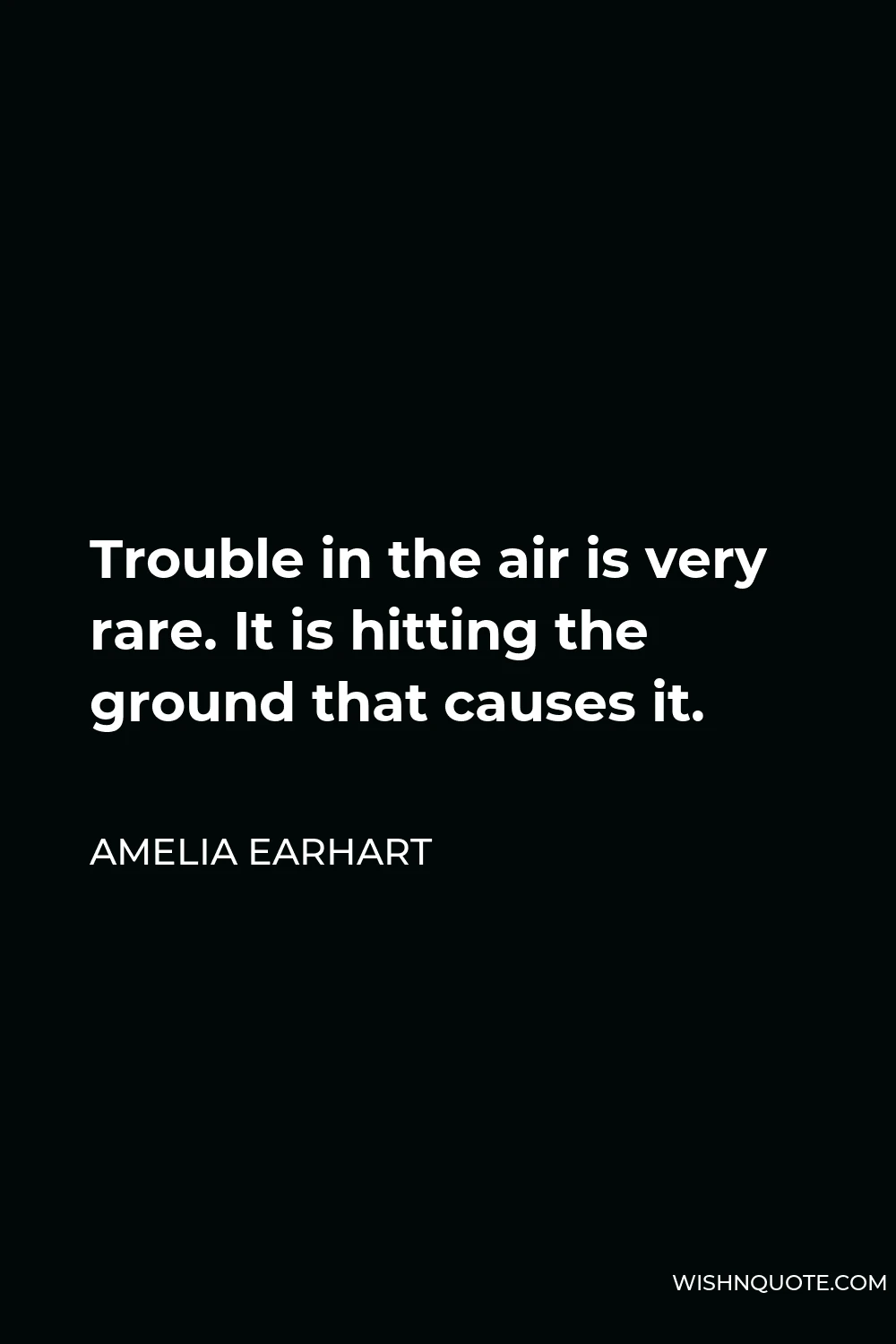 Amelia Earhart Quote - Trouble in the air is very rare. It is hitting the ground that causes it.