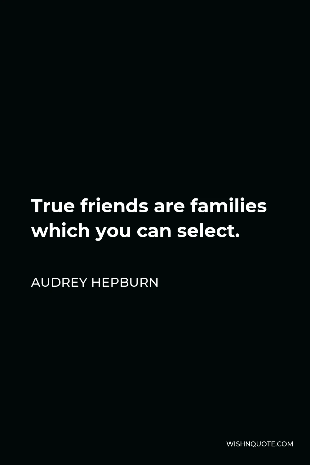 Audrey Hepburn Quote - True friends are families which you can select.