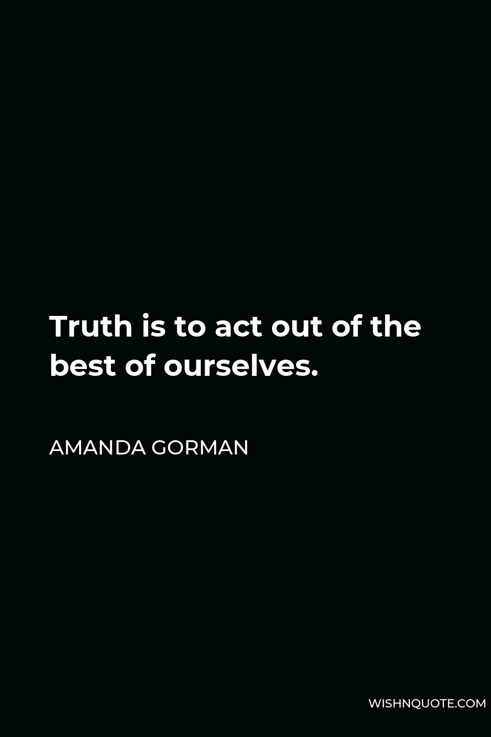 Amanda Gorman Quote - Truth is to act out of the best of ourselves.