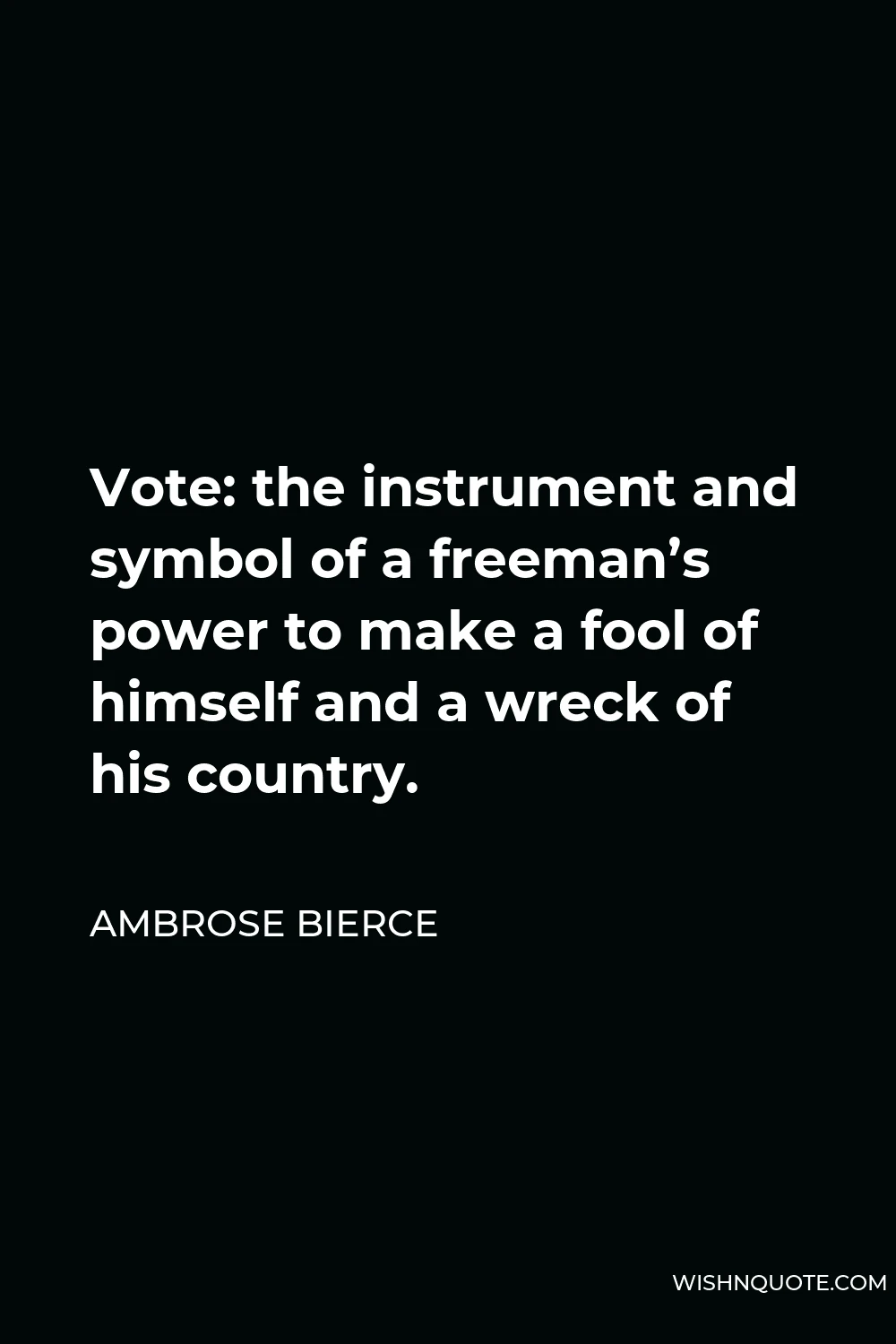 Ambrose Bierce Quote - Vote: the instrument and symbol of a freeman’s power to make a fool of himself and a wreck of his country.