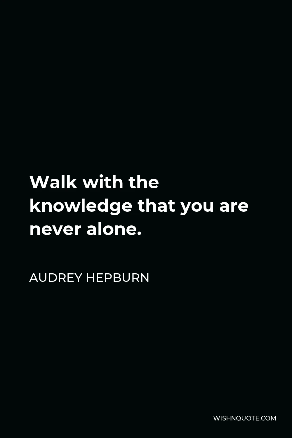 Audrey Hepburn Quote - Walk with the knowledge that you are never alone.