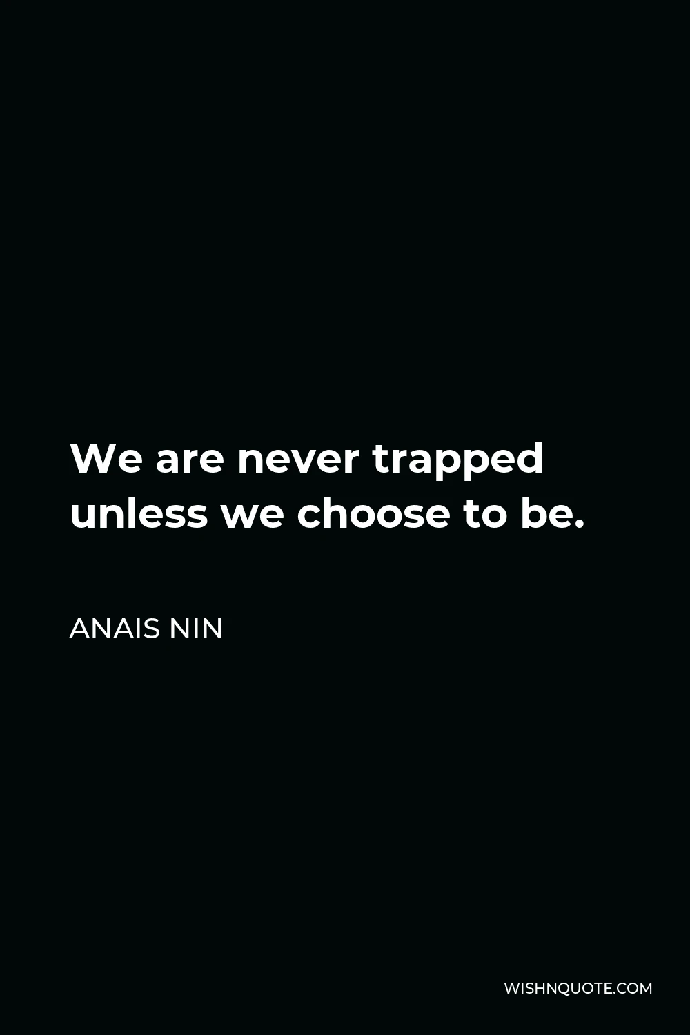 Anais Nin Quote - We are never trapped unless we choose to be.