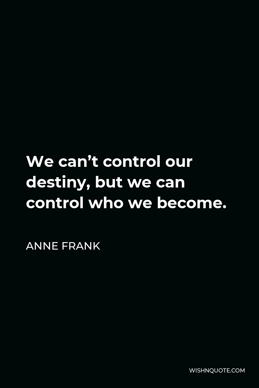 Anne Frank Quote - We can’t control our destiny, but we can control who we become.