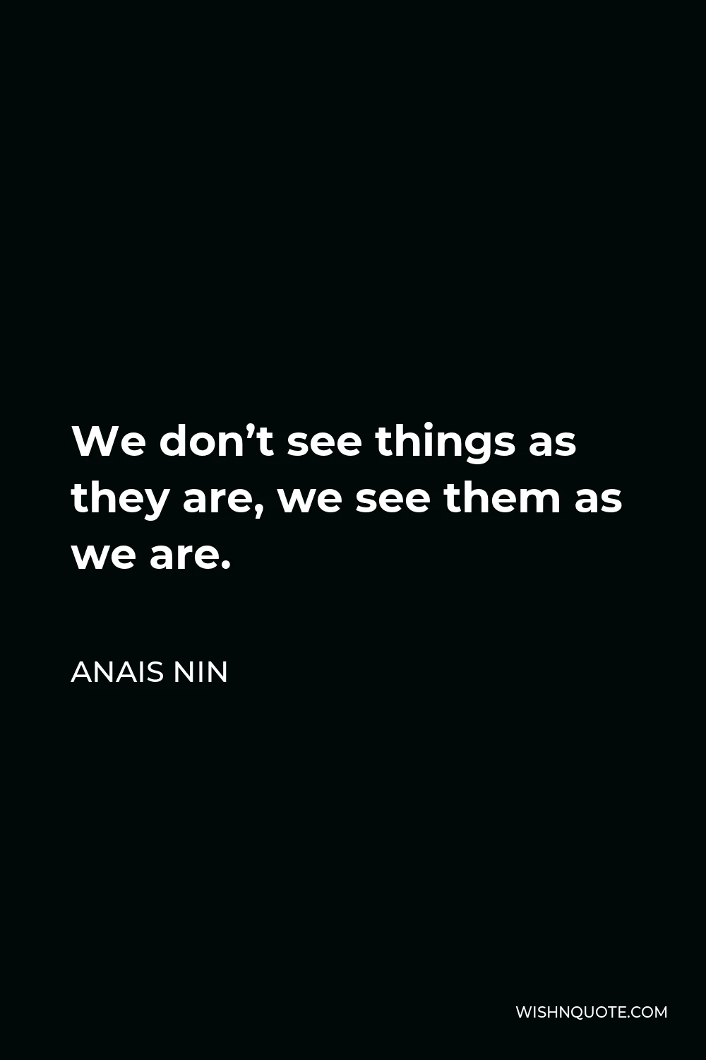 Anais Nin Quote - We don’t see things as they are, we see them as we are.
