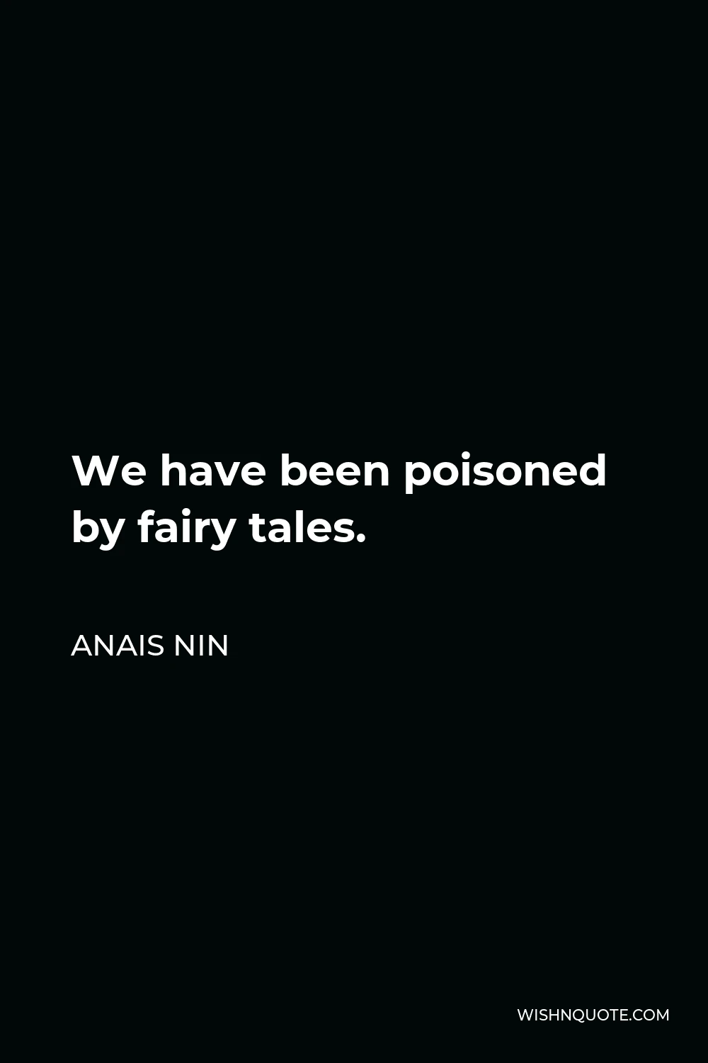 Anais Nin Quote - We have been poisoned by fairy tales.